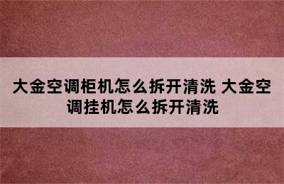 大金空调柜机怎么拆开清洗 大金空调挂机怎么拆开清洗